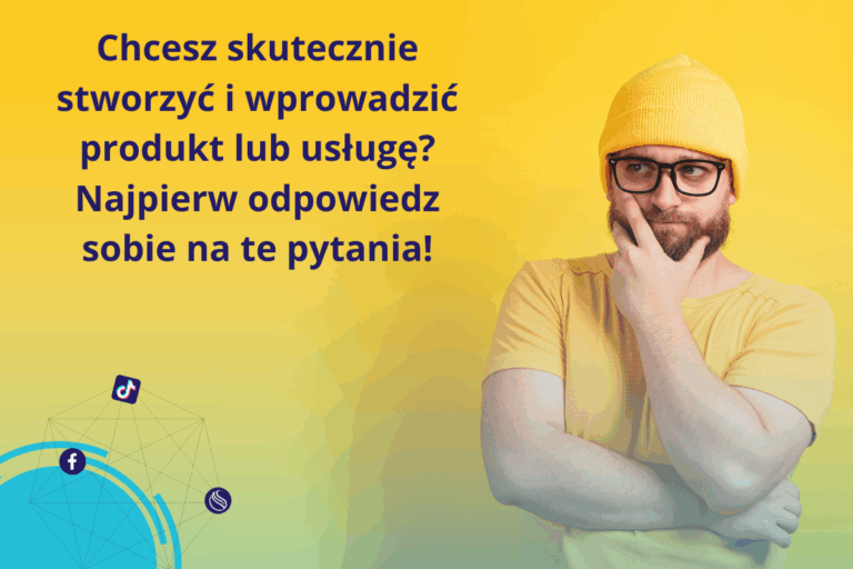 Chcesz skutecznie stworzyć i wprowadzić produkt lub usługę? Najpierw odpowiedz sobie na te pytania!