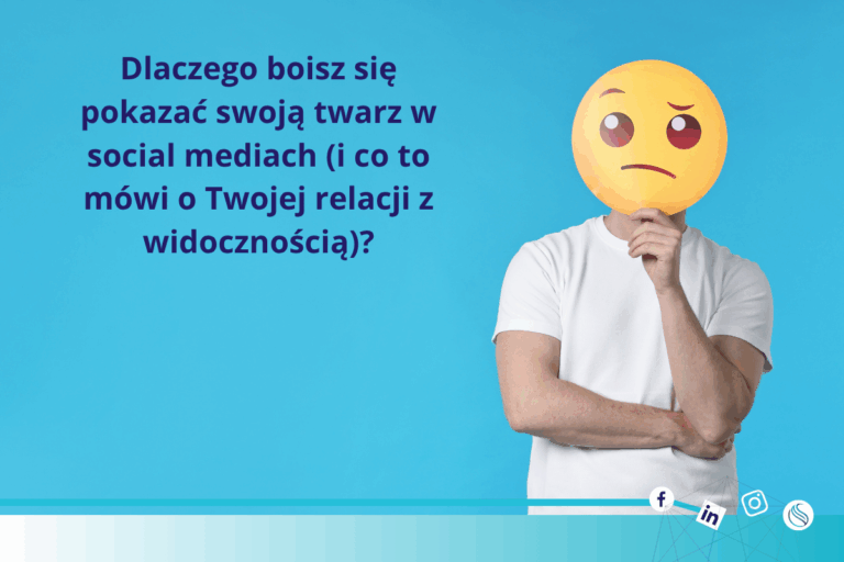 Dlaczego boisz się pokazać swoją twarz w social mediach (i co to to mówi o Twojej relacji z widocznością)?