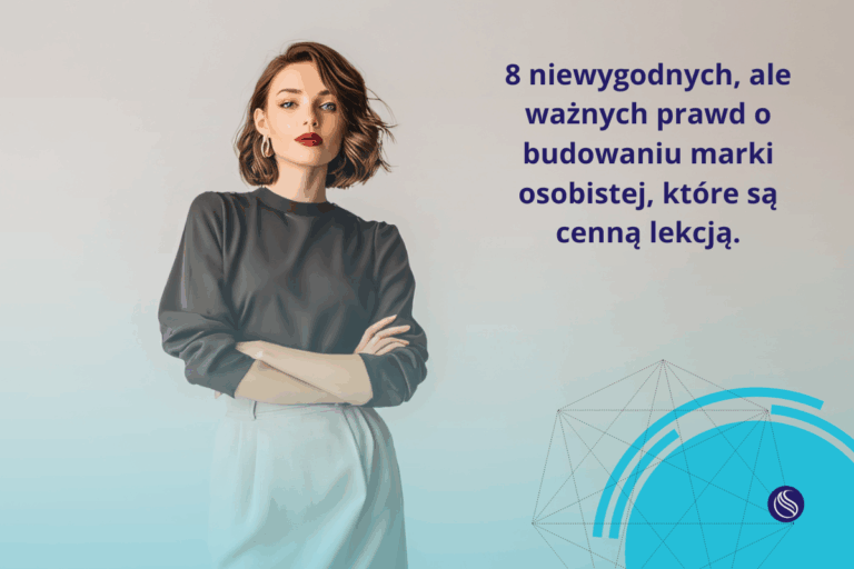 8 niewygodnych, ale ważnych prawd o budowaniu marki osobistej, które są cenną lekcją.