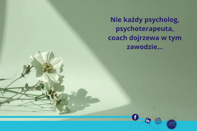 Nie każdy psycholog, psychoterapeuta, coach dojrzewa w tym zawodzie…