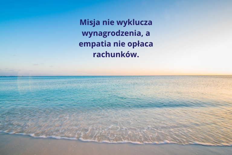 Misja nie wyklucza wynagrodzenia, a empatia nie opłaca rachunków.