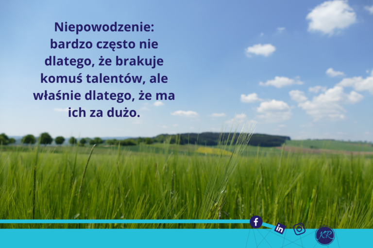 Niepowodzenie: bardzo często nie dlatego, że brakuje komuś talentów, ale właśnie dlatego, że ma ich za dużo.