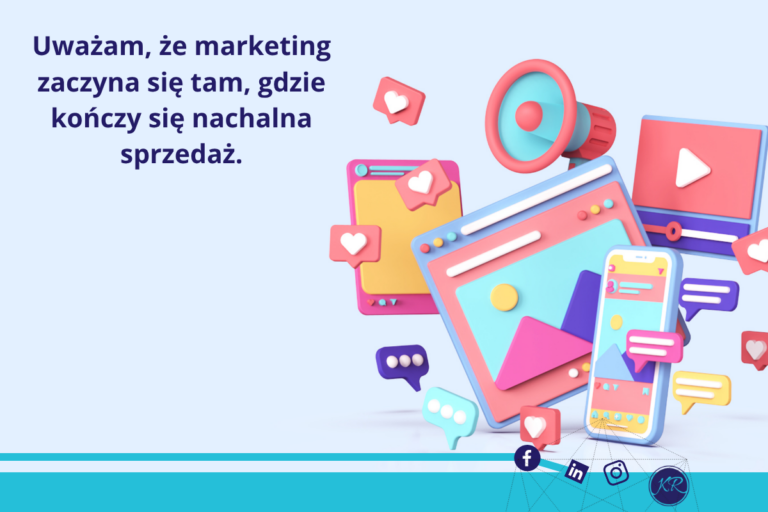 Uważam, że marketing zaczyna się tam, gdzie kończy się nachalna sprzedaż.