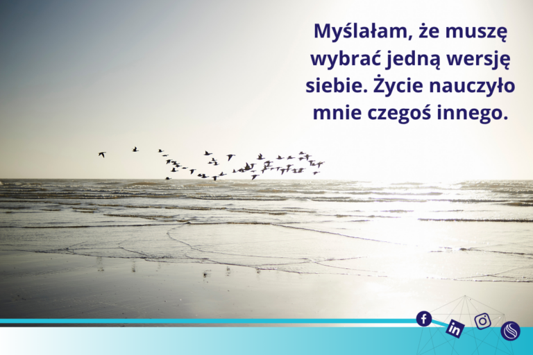 Myślałam, że muszę wybrać jedną wersję siebie. Zycie nauczyło mnie czegoś innego.