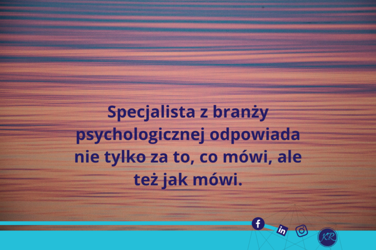 Specjalista z branży psychologicznej odpowiada nie tylko za to, co mówi, ale też jak mówi.